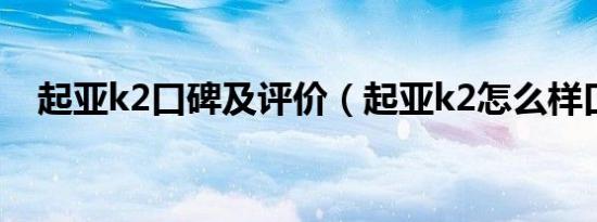 起亚k2口碑及评价（起亚k2怎么样口碑）
