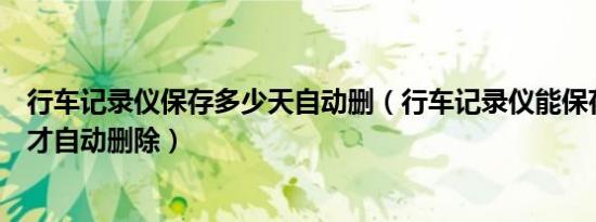 行车记录仪保存多少天自动删（行车记录仪能保存多久视频才自动删除）
