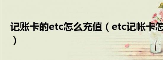 记账卡的etc怎么充值（etc记帐卡怎么充值?）