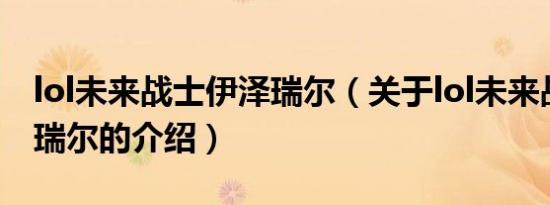 lol未来战士伊泽瑞尔（关于lol未来战士伊泽瑞尔的介绍）