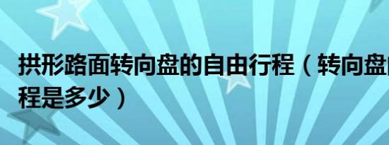 拱形路面转向盘的自由行程（转向盘的自由行程是多少）