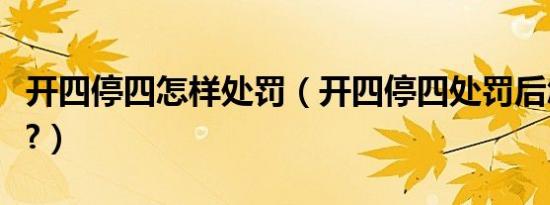 开四停四怎样处罚（开四停四处罚后怎么计算?）