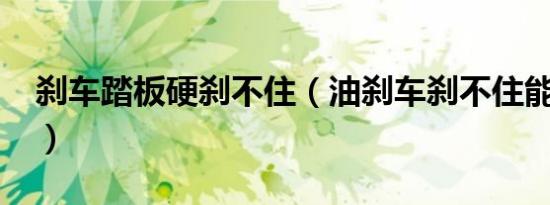 刹车踏板硬刹不住（油刹车刹不住能改装吗?）