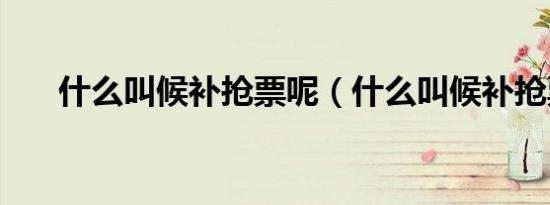 什么叫候补抢票呢（什么叫候补抢票）