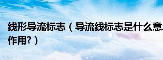 线形导流标志（导流线标志是什么意思有什么作用?）