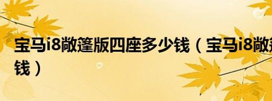 宝马i8敞篷版四座多少钱（宝马i8敞篷版多少钱）