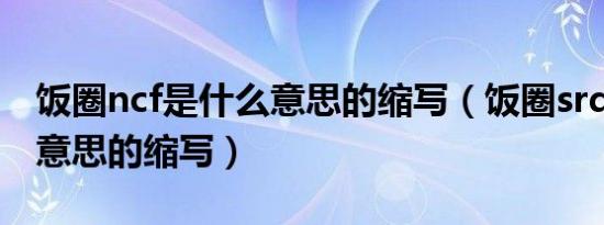 饭圈ncf是什么意思的缩写（饭圈srds是什么意思的缩写）