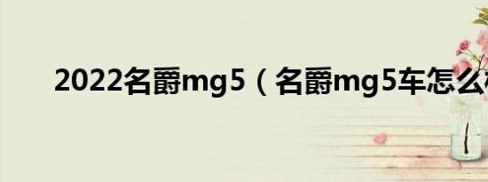 2022名爵mg5（名爵mg5车怎么样）