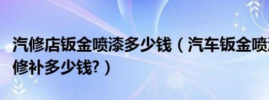 汽修店钣金喷漆多少钱（汽车钣金喷漆多少钱修补多少钱?）