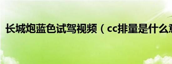 长城炮蓝色试驾视频（cc排量是什么意思?）