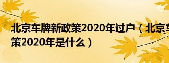 北京车牌新政策2020年过户（北京车牌新政策2020年是什么）