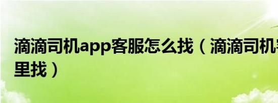 滴滴司机app客服怎么找（滴滴司机客服在哪里找）