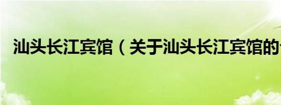 汕头长江宾馆（关于汕头长江宾馆的介绍）