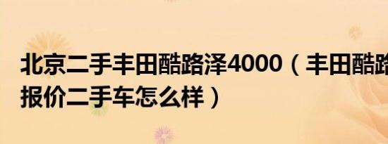 北京二手丰田酷路泽4000（丰田酷路泽4000报价二手车怎么样）