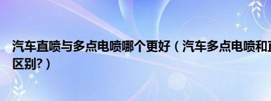 汽车直喷与多点电喷哪个更好（汽车多点电喷和直喷有什么区别?）