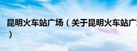 昆明火车站广场（关于昆明火车站广场的介绍）