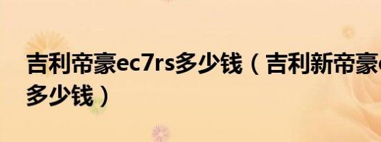 吉利帝豪ec7rs多少钱（吉利新帝豪ec7价格多少钱）