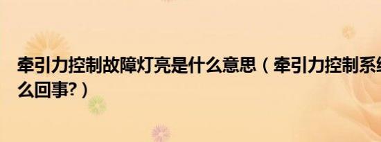牵引力控制故障灯亮是什么意思（牵引力控制系统灯亮了怎么回事?）