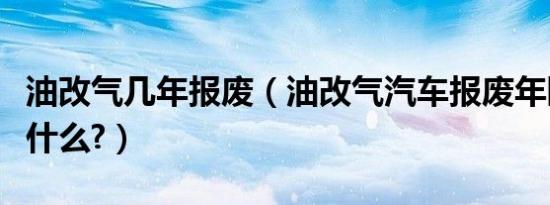 油改气几年报废（油改气汽车报废年限规定是什么?）