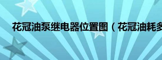 花冠油泵继电器位置图（花冠油耗多少）