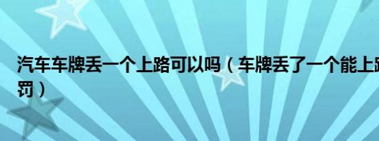 汽车车牌丢一个上路可以吗（车牌丢了一个能上路吗怎么处罚）