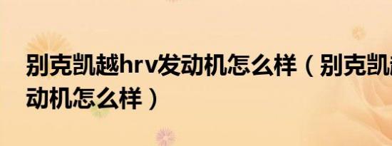 别克凯越hrv发动机怎么样（别克凯越hrv发动机怎么样）