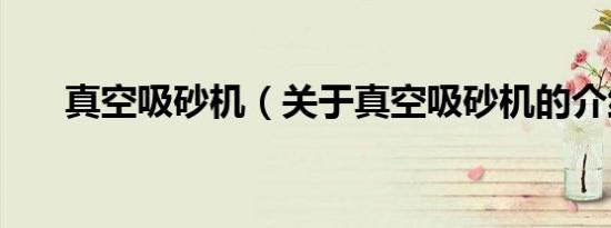 真空吸砂机（关于真空吸砂机的介绍）