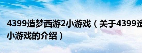 4399造梦西游2小游戏（关于4399造梦西游2小游戏的介绍）