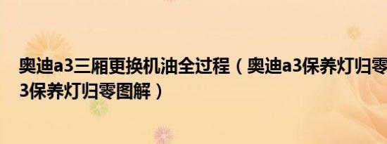 奥迪a3三厢更换机油全过程（奥迪a3保养灯归零方法奥迪a3保养灯归零图解）