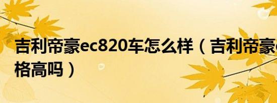 吉利帝豪ec820车怎么样（吉利帝豪ec820价格高吗）