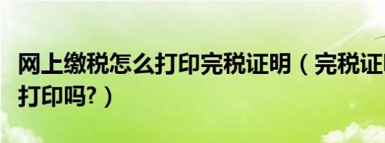网上缴税怎么打印完税证明（完税证明网上能打印吗?）