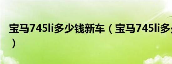 宝马745li多少钱新车（宝马745li多少钱一辆）