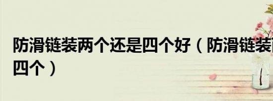 防滑链装两个还是四个好（防滑链装两个还是四个）