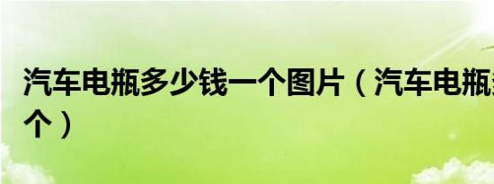 汽车电瓶多少钱一个图片（汽车电瓶多少钱一个）