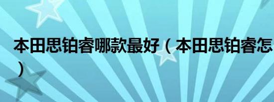 本田思铂睿哪款最好（本田思铂睿怎么样好吗）