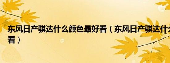 东风日产骐达什么颜色最好看（东风日产骐达什么颜色最好看）