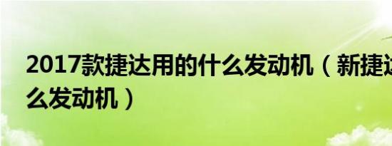 2017款捷达用的什么发动机（新捷达用了什么发动机）