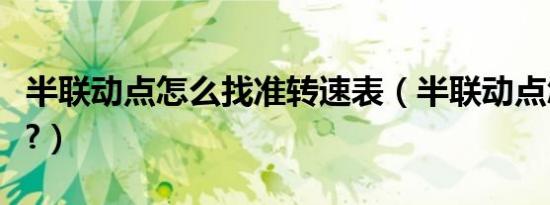 半联动点怎么找准转速表（半联动点怎么找准?）