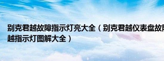 别克君越故障指示灯亮大全（别克君越仪表盘故障灯图解君越指示灯图解大全）