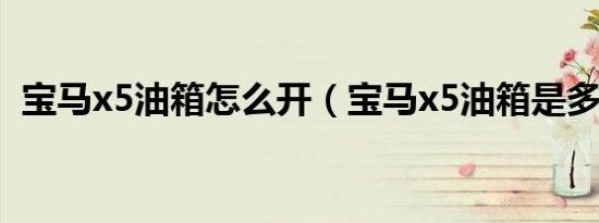 宝马x5油箱怎么开（宝马x5油箱是多少升）