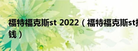 福特福克斯st 2022（福特福克斯st报价多少钱）