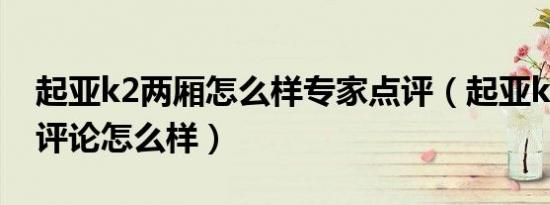 起亚k2两厢怎么样专家点评（起亚k2两厢车评论怎么样）