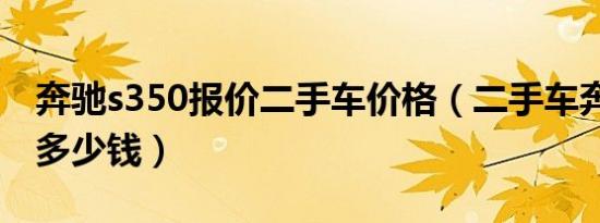 奔驰s350报价二手车价格（二手车奔驰s350多少钱）