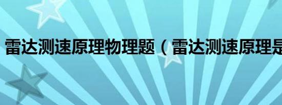 雷达测速原理物理题（雷达测速原理是什么）