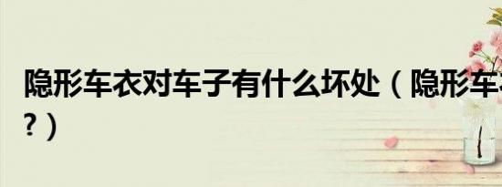 隐形车衣对车子有什么坏处（隐形车衣的坏处?）