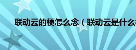 联动云的梗怎么念（联动云是什么梗）