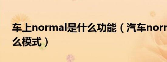 车上normal是什么功能（汽车normal是什么模式）