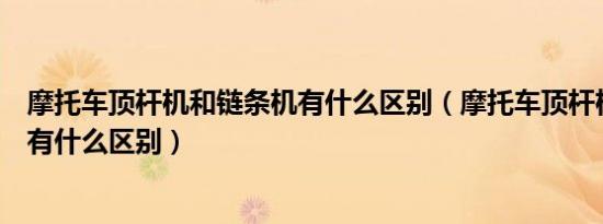摩托车顶杆机和链条机有什么区别（摩托车顶杆机和链条机有什么区别）