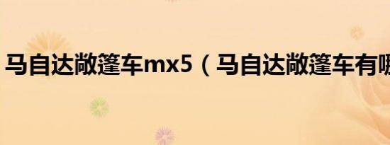 马自达敞篷车mx5（马自达敞篷车有哪几款）