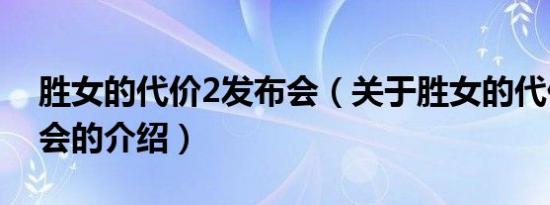 胜女的代价2发布会（关于胜女的代价2发布会的介绍）